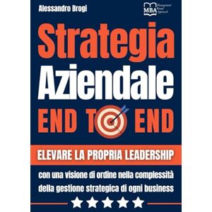 Brogi, Alessandro Strategia Aziendale End to End: Elevare la propria leadership con una visione di ordine nella complessità della gestione strategica di ogni business Brogi, Alessandro Strategia Aziendale End to End: Elevare la propria leadership con una visione di ordine nella complessità della gestione strategica di ogni business