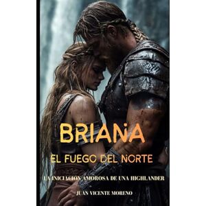 Moreno, Juan Vicente BRIANA: EL FUEGO DEL NORTE: La iniciación amorosa de una Highlander (Romances, aventuras y luchas de unas mujeres escocesas en las tierras altas) Moreno, Juan Vicente BRIANA: EL FUEGO DEL NORTE: La iniciación amorosa de una Highlander (Romances, aventuras y luchas de unas mujeres escocesas en las tierras altas)