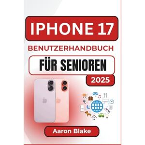 Blake, Aaron IPHONE 17 BENUTZERHANDBUCH FÜR SENIOREN: Schritt-für-Schritt-Anleitung für Senioren zur einfachen Einrichtung, Navigation und Nutzung alltäglicher Funktionen Blake, Aaron IPHONE 17 BENUTZERHANDBUCH FÜR SENIOREN: Schritt-für-Schritt-Anleitung für Senioren zur einfachen Einrichtung, Navigation und Nutzung alltäglicher Funktionen