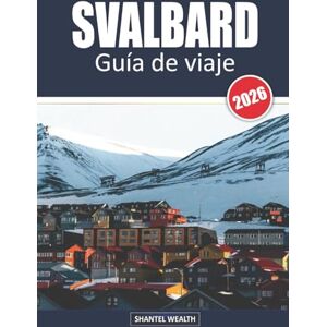 Wealth, Shantel SVALBARD GUÍA DE VIAJE 2026: Svalbard: Aventuras, fauna y maravillas al borde del Ártico Wealth, Shantel SVALBARD GUÍA DE VIAJE 2026: Svalbard: Aventuras, fauna y maravillas al borde del Ártico