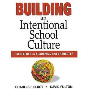 Elbot, Charles F. Building an Intentional School Culture: Excellence in Academics and Character Elbot, Charles F. Building an Intentional School Culture: Excellence in Academics and Character