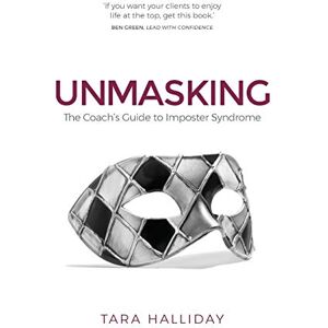 Halliday, Tara Unmasking: The Coach's Guide to Imposter Syndrome Halliday, Tara Unmasking: The Coach's Guide to Imposter Syndrome