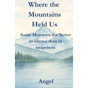 Chauhan, Angel Where the Mountains held us: Some moments live better in silence than in snapshots Chauhan, Angel Where the Mountains held us: Some moments live better in silence than in snapshots