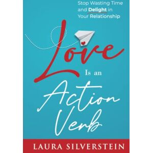 Silverstein, Laura Love Is an Action Verb: Stop Wasting Time and Delight in Your Relationship (DIY Relationship Self-Help Series) Silverstein, Laura Love Is an Action Verb: Stop Wasting Time and Delight in Your Relationship (DIY Relationship Self-Help Series)