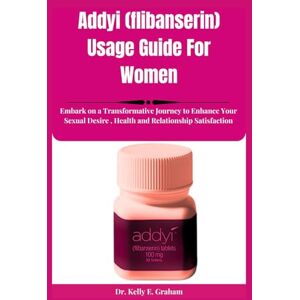 Graham, Kelly E. Addyi (flibanserin) Usage Guide For Women: Embark on a Transformative Journey to Enhance Your Sexual Desire , Health and Relationship Satisfaction Graham, Kelly E. Addyi (flibanserin) Usage Guide For Women: Embark on a Transformative Journey to Enhance Your Sexual Desire , Health and Relationship Satisfaction