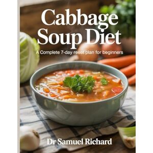 Richard, Dr Samuel Cabbage Soup Diet: A Complete 7-Day Reset Plan for Beginners Richard, Dr Samuel Cabbage Soup Diet: A Complete 7-Day Reset Plan for Beginners