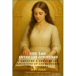Ouari, Samy Une âme entre les Écritures: L’empathie à travers les religions et les sagesses du monde (L’Âme en lumière) Ouari, Samy Une âme entre les Écritures: L’empathie à travers les religions et les sagesses du monde (L’Âme en lumière)