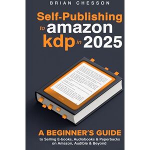 Chesson, Brian Self-Publishing To Amazon KDP In 2025 A Beginner's Guide To Selling E-books, Audiobooks & Paperbacks On Amazon, Audible & Beyond Chesson, Brian Self-Publishing To Amazon KDP In 2025 A Beginner's Guide To Selling E-books, Audiobooks & Paperbacks On Amazon, Audible & Beyond