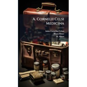 Celsus, Aulus Cornelius A. Cornelii Celsi Medicina Celsus, Aulus Cornelius A. Cornelii Celsi Medicina