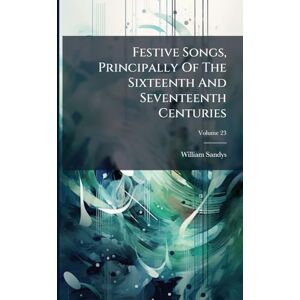 Sandys, William Festive Songs, Principally Of The Sixteenth And Seventeenth Centuries Sandys, William Festive Songs, Principally Of The Sixteenth And Seventeenth Centuries