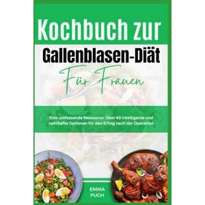 PUGH, EMMA Kochbuch zur Gallenblasen-Diät für Frauen: Eine umfassende Ressource: Über 40 intelligente und nahrhafte Optionen für den Erfolg nach der Operation PUGH, EMMA Kochbuch zur Gallenblasen-Diät für Frauen: Eine umfassende Ressource: Über 40 intelligente und nahrhafte Optionen für den Erfolg nach der Operation