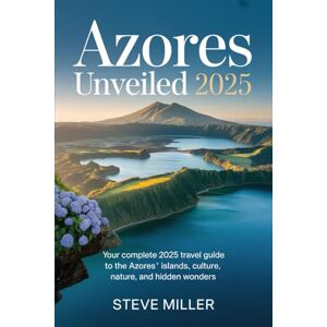 Miller, Steve Azores Unveiled 2025: Your Complete 2025 Travel Guide to the Azores’ Islands, Culture, Nature, and Hidden Wonders Miller, Steve Azores Unveiled 2025: Your Complete 2025 Travel Guide to the Azores’ Islands, Culture, Nature, and Hidden Wonders