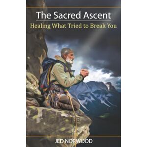 Norwood, Jed The Sacred Ascent: Healing What Tried to Break You Norwood, Jed The Sacred Ascent: Healing What Tried to Break You