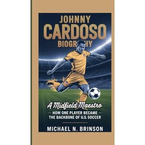 N. Brinson, Michael JOHNNY CARDOSO BIOGRAPHY: A Midfield Maestro – How One Player Became the Backbone of U.S. Soccer N. Brinson, Michael JOHNNY CARDOSO BIOGRAPHY: A Midfield Maestro – How One Player Became the Backbone of U.S. Soccer