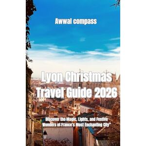 Compass, Awwal Lyon Christmas Travel Guide 2026: Discover the Magic, Lights, and Festive Wonders of France’s Most Enchanting City” Compass, Awwal Lyon Christmas Travel Guide 2026: Discover the Magic, Lights, and Festive Wonders of France’s Most Enchanting City”