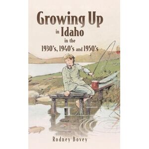 Bovey, Rodney Growing Up in Idaho in the 1930's, 1940's and 1950's Bovey, Rodney Growing Up in Idaho in the 1930's, 1940's and 1950's