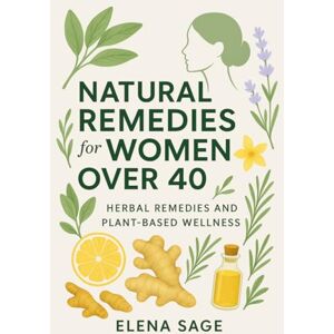 Sage, Elena Natural Healing for Women Over 40: The Complete Holistic Guide to Balancing Hormones, Reducing Inflammation, Easing Anxiety, and Restoring Energy with Herbal Remedies and Plant-Based Wellness Sage, Elena Natural Healing for Women Over 40: The Complete Holistic Guide to Balancing Hormones, Reducing Inflammation, Easing Anxiety, and Restoring Energy with Herbal Remedies and Plant-Based Wellness