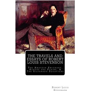 Stevenson, Robert Louis The Travels And Essays of Robert Louis Stevenson: The Amateur Emigrant, Across the Plains, and The Silverado Squatters: Volume 15 Stevenson, Robert Louis The Travels And Essays of Robert Louis Stevenson: The Amateur Emigrant, Across the Plains, and The Silverado Squatters: Volume 15