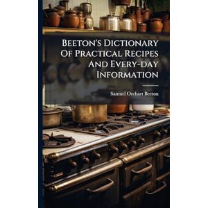 Beeton, Samuel Orchart Beeton's Dictionary Of Practical Recipes And Every-day Information Beeton, Samuel Orchart Beeton's Dictionary Of Practical Recipes And Every-day Information