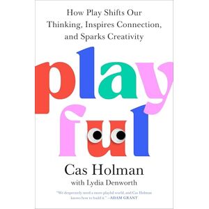 Holman, Cas Playful: How Play Shifts Our Thinking, Inspires Connection, and Sparks Creativity Holman, Cas Playful: How Play Shifts Our Thinking, Inspires Connection, and Sparks Creativity