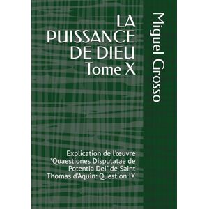 Grosso, Miguel LA PUISSANCE DE DIEU Tome X: Explication de l'œuvre "Quaestiones Disputatae de Potentia Dei" de Saint Thomas d'Aquin: Question IX (La Sagesse thomiste : Réflexions sur la Puissance de Dieu) Grosso, Miguel LA PUISSANCE DE DIEU Tome X: Explication de l'œuvre "Quaestiones Disputatae de Potentia Dei" de Saint Thomas d'Aquin: Question IX (La Sagesse thomiste : Réflexions sur la Puissance de Dieu)