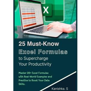 Skandaraj, Kanishka 25 Must-Know Excel Formulas to Supercharge Your Productivity: Master 25+ Excel Formulas with Real-World Examples and Practice to Boost Your Data Skills. Skandaraj, Kanishka 25 Must-Know Excel Formulas to Supercharge Your Productivity: Master 25+ Excel Formulas with Real-World Examples and Practice to Boost Your Data Skills.