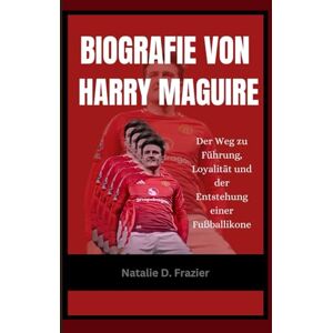 Frazier, Natalie D. Biografie von Harry Maguire: Der Weg zu Führung, Loyalität und der Entstehung einer Fußballikone Frazier, Natalie D. Biografie von Harry Maguire: Der Weg zu Führung, Loyalität und der Entstehung einer Fußballikone