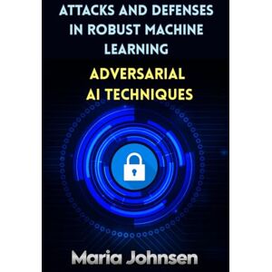 Johnsen, Maria Attacks and Defenses in Robust Machine Learning: Adversarial AI Techniques Johnsen, Maria Attacks and Defenses in Robust Machine Learning: Adversarial AI Techniques