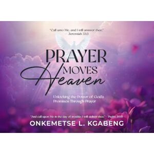 Kgabeng, Onkemetse Prayer Moves Heaven: Unlocking the Power of God's Promises Through Prayer Kgabeng, Onkemetse Prayer Moves Heaven: Unlocking the Power of God's Promises Through Prayer