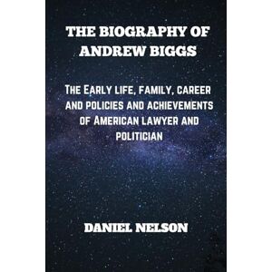 Nelson, Daniel THE BIOGRAPHY OF ANDREW BIGGS.: The early life, family, career and policies and achievements of American lawyer and politician (Biography of American politicians.) Nelson, Daniel THE BIOGRAPHY OF ANDREW BIGGS.: The early life, family, career and policies and achievements of American lawyer and politician (Biography of American politicians.)