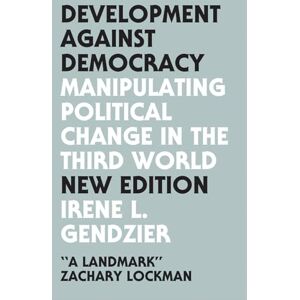 Gendzier, Irene L. Development Against Democracy New Edition: Manipulating Political Change in the Third World Gendzier, Irene L. Development Against Democracy New Edition: Manipulating Political Change in the Third World