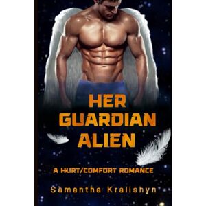 Kralishyn, Samantha Her Guardian Alien: A Hurt/Comfort Romance Kralishyn, Samantha Her Guardian Alien: A Hurt/Comfort Romance