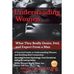 Fajardo, Angel UNDERSTANDING WOMEN: What They Really Desire, Feel, and Expect From a Man Fajardo, Angel UNDERSTANDING WOMEN: What They Really Desire, Feel, and Expect From a Man