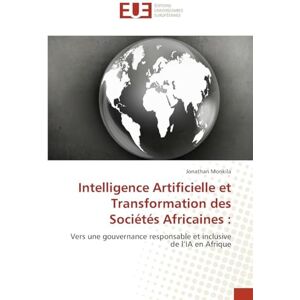 Monkila, Jonathan Intelligence Artificielle et Transformation des Sociétés Africaines: Vers une gouvernance responsable et inclusive de l'IA en Afrique Monkila, Jonathan Intelligence Artificielle et Transformation des Sociétés Africaines: Vers une gouvernance responsable et inclusive de l'IA en Afrique