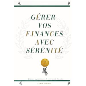 Yoshida, Lewis GÉRER VOS FINANCES AVEC SÉRÉNITÉ /: Livre exceptionnel et unique sur la gestion de vos finances /dettes, avec une approche simplifiée pour tous Yoshida, Lewis GÉRER VOS FINANCES AVEC SÉRÉNITÉ /: Livre exceptionnel et unique sur la gestion de vos finances /dettes, avec une approche simplifiée pour tous