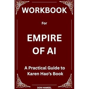 Hameel, Don Workbook for Empire of AI: A Practical Guide to Karen Hao’s Book Hameel, Don Workbook for Empire of AI: A Practical Guide to Karen Hao’s Book
