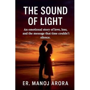 Arora, Er Manoj THE SOUND OF LIGHT.An Emotional Story of Love, Loss, and the Message That Time Couldn't Silence. Arora, Er Manoj THE SOUND OF LIGHT.An Emotional Story of Love, Loss, and the Message That Time Couldn't Silence.