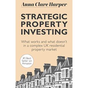 Harper, Anna Clare Strategic Property Investing: What works and what doesn't in a complex UK residential property market Harper, Anna Clare Strategic Property Investing: What works and what doesn't in a complex UK residential property market
