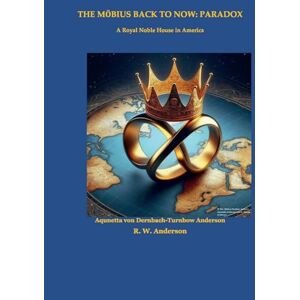 Anderson, Aqunetta von Dernbach-Turnbow The Möbius Back to Now Paradox: A Royal Noble House in America Anderson, Aqunetta von Dernbach-Turnbow The Möbius Back to Now Paradox: A Royal Noble House in America