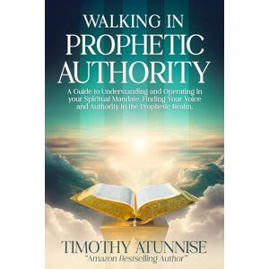 Atunnise, Timothy Walking in Prophetic Authority: A Guide to Understanding and Operating in Your Spiritual Mandate. Finding Your Voice and Authority in the Prophetic Realm: 2 (Awakening the Spirit of the Prophet) Atunnise, Timothy Walking in Prophetic Authority: A Guide to Understanding and Operating in Your Spiritual Mandate. Finding Your Voice and Authority in the Prophetic Realm: 2 (Awakening the Spirit of the Prophet)