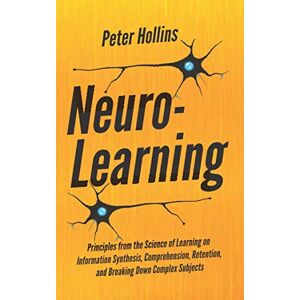 Hollins, Peter Neuro-Learning: Principles from the Science of Learning on Information Synthesis, Comprehension, Retention, and Breaking Down Complex Subjects (Learning how to Learn) Hollins, Peter Neuro-Learning: Principles from the Science of Learning on Information Synthesis, Comprehension, Retention, and Breaking Down Complex Subjects (Learning how to Learn)