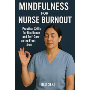 Seki, Theo Mindfulness for Nurse Burnout: Practical Skills for Resilience and Self-Care on the Front Lines Seki, Theo Mindfulness for Nurse Burnout: Practical Skills for Resilience and Self-Care on the Front Lines