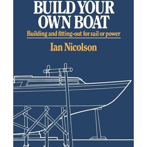 Nicolson, Ian Build Your Own Boat: Building and Fitting-Out for Sail or Power Nicolson, Ian Build Your Own Boat: Building and Fitting-Out for Sail or Power
