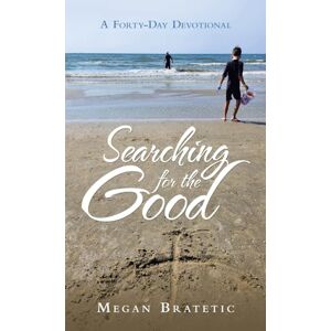 Bratetic, Megan Searching for the Good: A Forty-Day Devotional Bratetic, Megan Searching for the Good: A Forty-Day Devotional