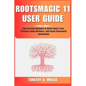 Mullis, Timothy B. ROOTSMAGIC 11 USER GUIDE: Step-by-Step Guidance to Build Family Trees, Preserve Family Histories, and Create Meaningful Genealogies Mullis, Timothy B. ROOTSMAGIC 11 USER GUIDE: Step-by-Step Guidance to Build Family Trees, Preserve Family Histories, and Create Meaningful Genealogies