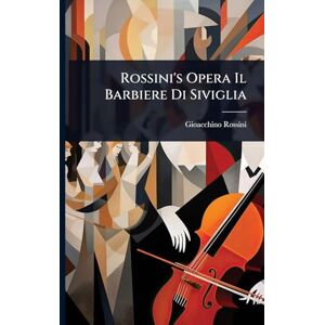 Rossini, Gioacchino Rossini's Opera Il Barbiere Di Siviglia Rossini, Gioacchino Rossini's Opera Il Barbiere Di Siviglia