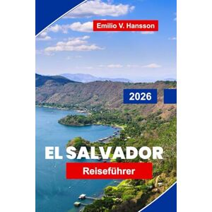 Hansson, Emilion V. El Salvador Reiseführer 2026: Entdecken Sie Vulkane, Surfstrände, Kolonialstädte, die lokale Küche und wichtige Tipps für Ihr Abenteuer in Mittelamerika Hansson, Emilion V. El Salvador Reiseführer 2026: Entdecken Sie Vulkane, Surfstrände, Kolonialstädte, die lokale Küche und wichtige Tipps für Ihr Abenteuer in Mittelamerika