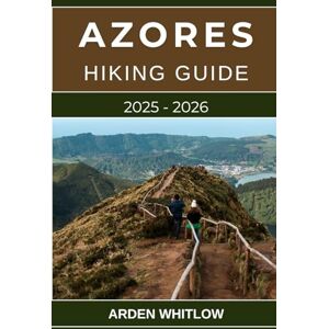 WHITLOW, ARDEN AZORES HIKING GUIDE 2025 – 2026: Explore the Volcanic Trails, Crater Lakes, and Ocean Views of Portugal’s Hidden Atlantic Paradise (EPIC TRAILS OF THE WORLD SERIES) WHITLOW, ARDEN AZORES HIKING GUIDE 2025 – 2026: Explore the Volcanic Trails, Crater Lakes, and Ocean Views of Portugal’s Hidden Atlantic Paradise (EPIC TRAILS OF THE WORLD SERIES)