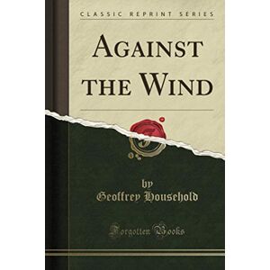 Household, Geoffrey Against the Wind (Classic Reprint) Household, Geoffrey Against the Wind (Classic Reprint)