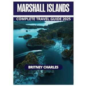 CHARLES, BRITNEY MARSHALL ISLANDS COMPLETE TRAVEL GUIDE 2025 CHARLES, BRITNEY MARSHALL ISLANDS COMPLETE TRAVEL GUIDE 2025